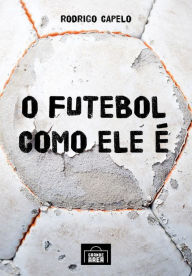 Title: O futebol como ele é: As histórias dos clubes brasileiros, investigadas em seus meandros políticos e econômicos, explicam como e por que se ganha (e se perde) neste jogo, Author: Rodrigo Capelo