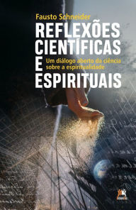 Title: Reflexões Científicas e Espirituais: Um diálogo aberto da Ciência sobre a Espiritualidade, Author: Fausto Schneider