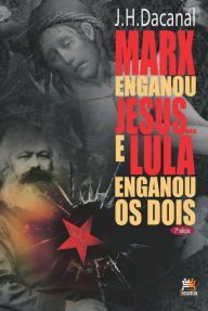 Title: Marx enganou Jesus e Lula enganou os dois, Author: J. H. Dacanal