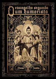 Title: O Evangelho Segundo Um Humorista: Coletânea de crônicas e esquetes humorísticas que oferecem leituras irreverentes de passagens bíblicas., Author: Afonso Padilha