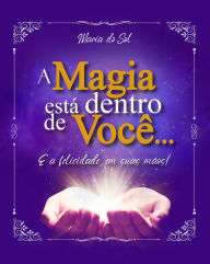 Title: A magia está dentro de você...: E a felicidade, em suas mãos!, Author: Maria do Sol