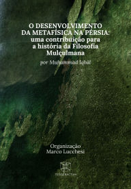 Title: O Desenvolvimento da Metafísica na Pérsia: Uma Contribuição para a história da filosofia muçulmana, Author: Mu?ammad Iqbal