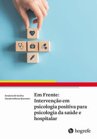 Title: Em Frente: Intervenção em psicologia positiva para psicologia da saúde e hospitalar, Author: Doralúcia Gil da Silva