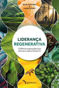 Title: Liderança Regenerativa: O DNA de organizações que afirmam a vida no Século 21, Author: Laura Storm