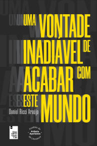 Title: Uma vontade inadiável de acabar com este mundo, Author: Daniel Ricci Araújo