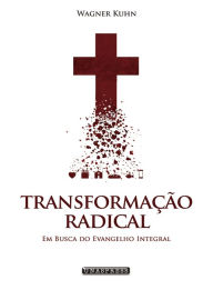 Title: Transformação Radical: em busca do evangelho integral, Author: Wagner Kuhn