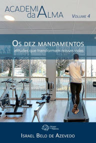 Title: Academia da Alma, volume 4 - Os dez mandamentos: atitudes que transformam nossas vidas: Atitudes que transformam nossas vidas, Author: Israel Belo de Azevedo