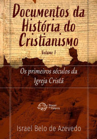 Title: Documentos da História do Cristianismo, volume 1 - Os primeiros séculos da igreja cristã: Documentos da história do cristianismo, Author: Israel Belo de Azevedo