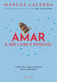 Title: Amar e ser livre é possível: Como viver o amor sem deixar de ser você mesmo, Author: Marcos Lacerda