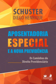 Title: Aposentadoria Especial na Nova Previdência: os caminhos do Direito Previdenciário, Author: Diego Henrique Schuster