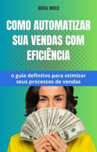 Title: Como automatizar sua vendas com Eficiência - o guia definitivo para otimizar seus processos de vendas, Author: Digital World