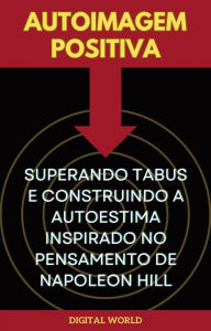 Title: Autoimagem Positiva - Superando Tabus e Construindo a Autoestima inspirado no Pensamento de Napoleon Hill, Author: Digital World