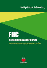 Title: FHC - Do sociólogo ao presidente: A implementação de um projeto neoliberal no Brasil, Author: Rodrigo Badaró de Carvalho
