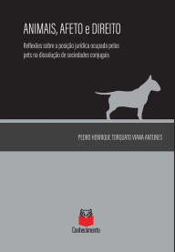 Title: Animais, afeto e direito: reflexões sobre a posição jurídica ocupada pelos PETS na dissolução de sociedades conjugais, Author: Pedro Henrique Torquato Viana Antunes