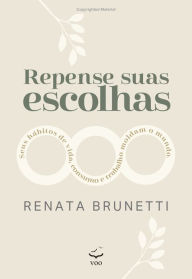 Title: Repense suas escolhas: Seus hábitos de vida, de consumo e de trabalho moldam o mundo, Author: Renata Brunetti