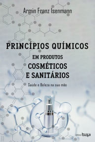 Title: Princípios químicos em produtos cosméticos e sanitários: saúde e beleza na sua mão, Author: Armin Franz Isenmann