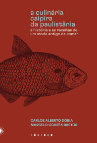 Title: A culinária caipira da Paulistânia: A história e as receitas de um modo antigo de comer, Author: Carlos Alberto Dória