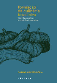 Title: Formação da culinária brasileira: Escritos sobre a cozinha Inzoneira, Author: Carlos Alberto Dória