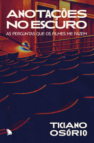 Title: Anotações no escuro: As perguntas que os filmes me fazem, Author: Ticiano Osório