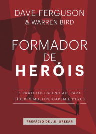 Title: Formador de heróis: 5 práticas essenciais para líderes multiplicarem líderes, Author: Dave Ferguson