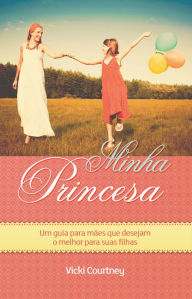 Title: Minha princesa: Um guia para mães que desejam o melhor para suas filhas, Author: Courtney Vicki