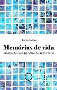 Title: Memórias de vida: Ensaio de uma escritora de quarentena, Author: Denise Bullara