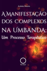 Title: A Manifestação dos Complexos na Umbanda: Um Processo Terapêutico, Author: Andréa Rissuto