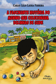 Title: A fascinante história do menino que colecionava bolinhas de gude, Author: Carlos Lélio Lauria Ferreira