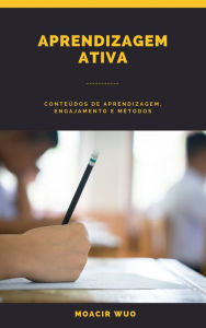 Title: Aprendizagem Ativa: Conteúdos de aprendizagem, engajamento e métodos, Author: Moacir Wuo
