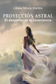 Title: PROYECCIÓN ASTRAL: El despertar de la consciencia, Author: Liliane Moura Martins