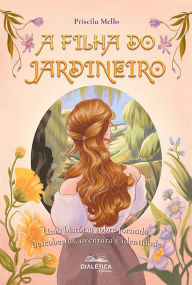 Title: A filha do jardineiro: uma história sobre jornada, descobertas, aventura e identidade, Author: Priscila Cardoso Pessoa de Mello