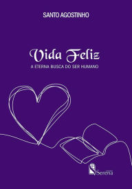 Title: Vida Feliz: A eterna busca do ser humano, Author: Santo Agostinho