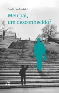 Title: Meu pai, um desconhecido?, Author: David Léo Levisky