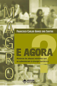 Title: Magro, e agora?: Histórias de obesos mórbidos que se submeteram à cirurgia bariátrica, Author: Francisco Carlos Gomes dos Santos