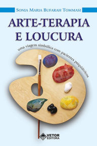 Title: Arte-terapia e loucura: Uma viagem simbólica com pacientes psiquiátricos, Author: Sonia Maria Bufarah Tommasi