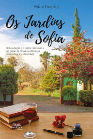 Title: Os Jardins de Sofia: onde a ficção e o real se misturam e um piscar de olhos é a diferença entre o hoje e a eternidade, Author: Pedro Fávaro Jr.