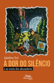 Title: A dor do silêncio: e as vozes dos abusadores, Author: Jakeline Sol