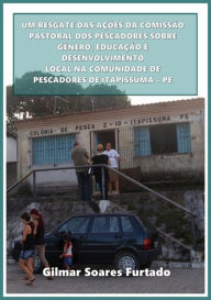 Title: Um Resgate Das Ações Da Comissão Pastoral Dos Pescadores Sobre Gênero, Educação E Desenvolvimento Local Na Comunidade De Pescadores De Itapissuma - Pe, Author: Gilmar Soares Furtado