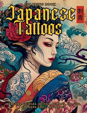 Japanese Tattoos Coloring Book the Art of Irezumi: For Body Enthusiasts and Professionals. Learn Symbolism Behind Each Motif, Featuring Dragons, Geishas, Demons, Deities, Koi Carp Fish, Flowers Landscapes.