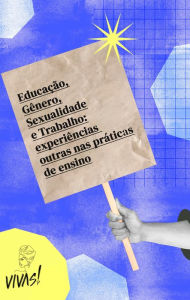 Title: Educação, Gênero, Sexualidade e Trabalho: experiências outras nas práticas de ensino, Author: Aline Ramos Barbosa