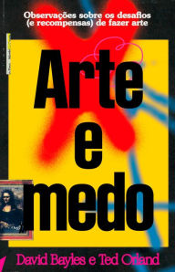 Title: Arte e medo: Observações sobre os desafios (e recompensas) de fazer arte, Author: David Bayles