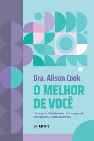 Title: O MELHOR DE VOCÊ: Liberte-se de padrões dolorosos, corrija o seu passado e descubra o seu verdadeiro eu em Deus, Author: Dr. Alison Cook
