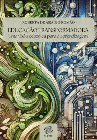 Title: EDUCAÇÃO TRANSFORMADORA: Uma visão ecozóica para a aprendizagem, Author: ROBERTA DE ARAÚJO ROMÃO