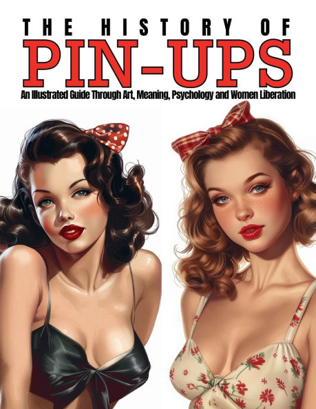 The History of Pin-Ups: An Illustrated Guide Through Art, Meaning, Psychology and Women Liberation.