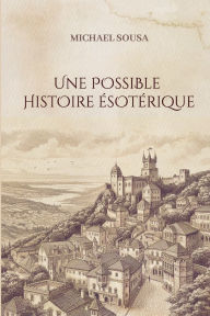 Title: Une Possible Histoire ï¿½sotï¿½rique, Author: Michael Sousa