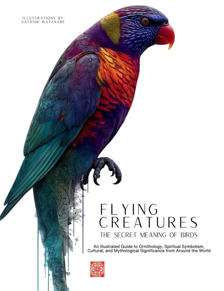 Flying Creatures: An Illustrated Guide to Ornithology, Spiritual Symbolism, Cultural, and Mythological Significance from Around the World.