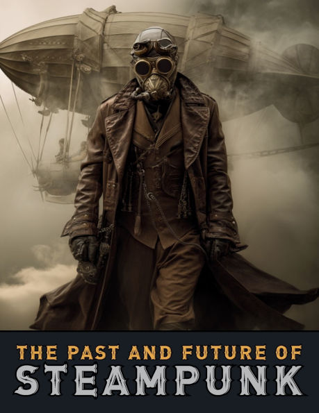 the Past and Future of Steampunk: An Illustrated Journey Through Art, Invention, Imagination Victorian Futurism.