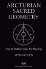Arcturian Sacred Geometry: The 12 Stellar Codes for Healing