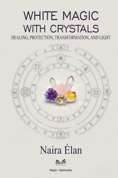 White Magic with Crystals: Healing, Protection, Transformation, and Light