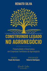 Title: Construindo legado no agronegócio: perpetuidade e governança em empresas familiares do agronegócio, Author: Renato Silva